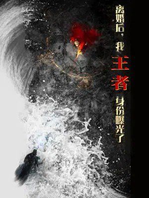 離婚后，我王者身份曝光了（離婚后我王者身份曝光了）(全集)