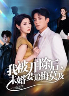 我被開除后，未婚妻追悔莫及(全集)